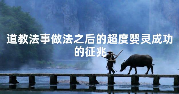 道教法事做法之后的超度婴灵成功的征兆
