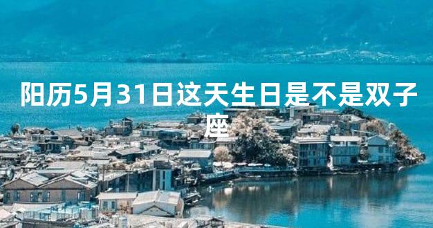 阳历5月31日这天生日是不是双子座
