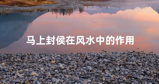 马上封侯在风水中的作用